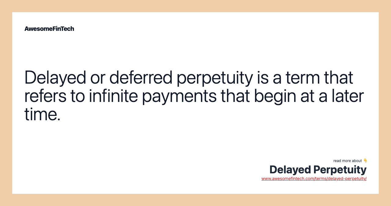 Delayed or deferred perpetuity is a term that refers to infinite payments that begin at a later time.