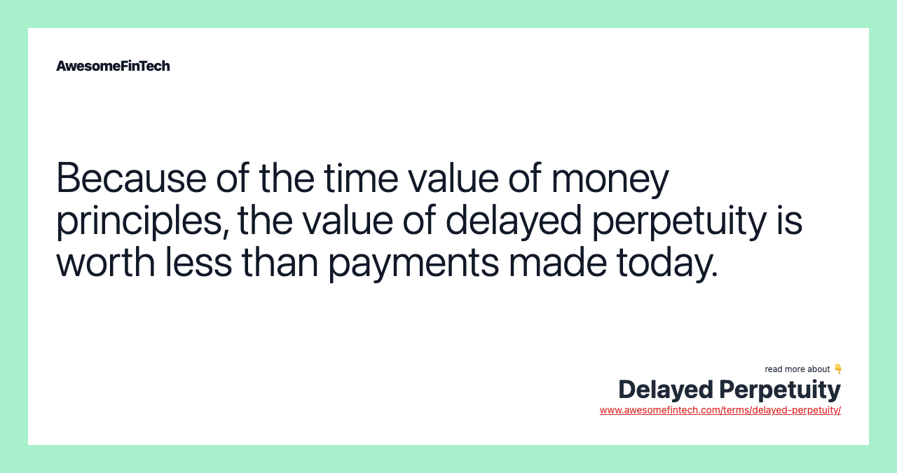 Because of the time value of money principles, the value of delayed perpetuity is worth less than payments made today.