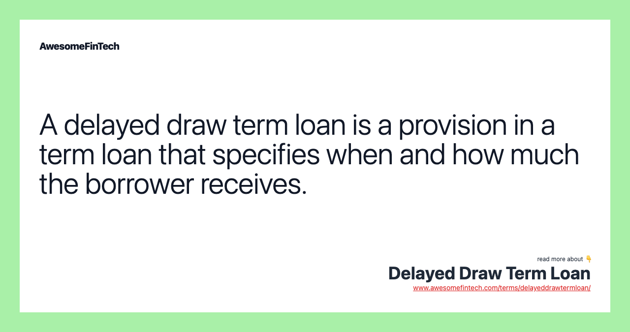 A delayed draw term loan is a provision in a term loan that specifies when and how much the borrower receives.