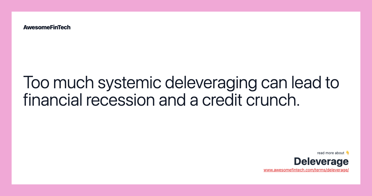 Too much systemic deleveraging can lead to financial recession and a credit crunch.