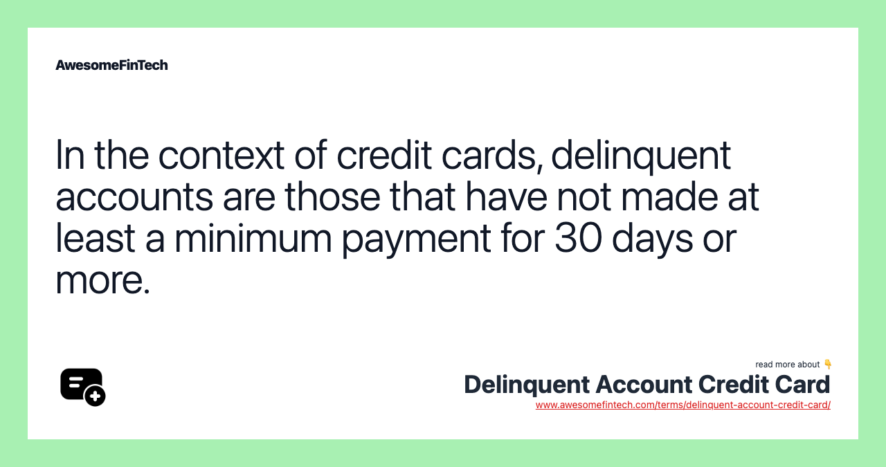 In the context of credit cards, delinquent accounts are those that have not made at least a minimum payment for 30 days or more.