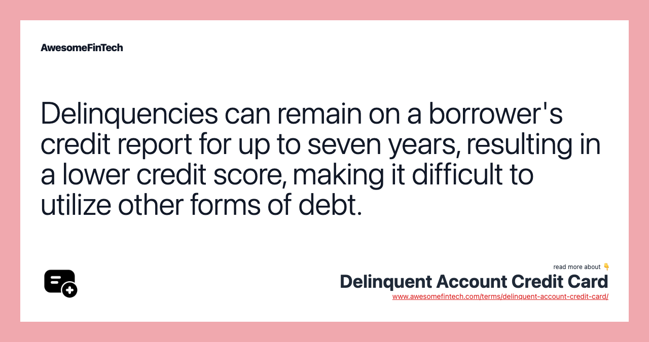 Delinquencies can remain on a borrower's credit report for up to seven years, resulting in a lower credit score, making it difficult to utilize other forms of debt.