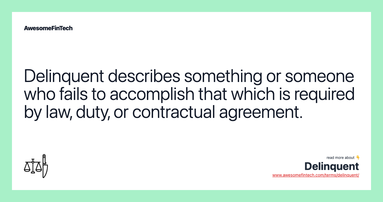 Delinquent describes something or someone who fails to accomplish that which is required by law, duty, or contractual agreement.