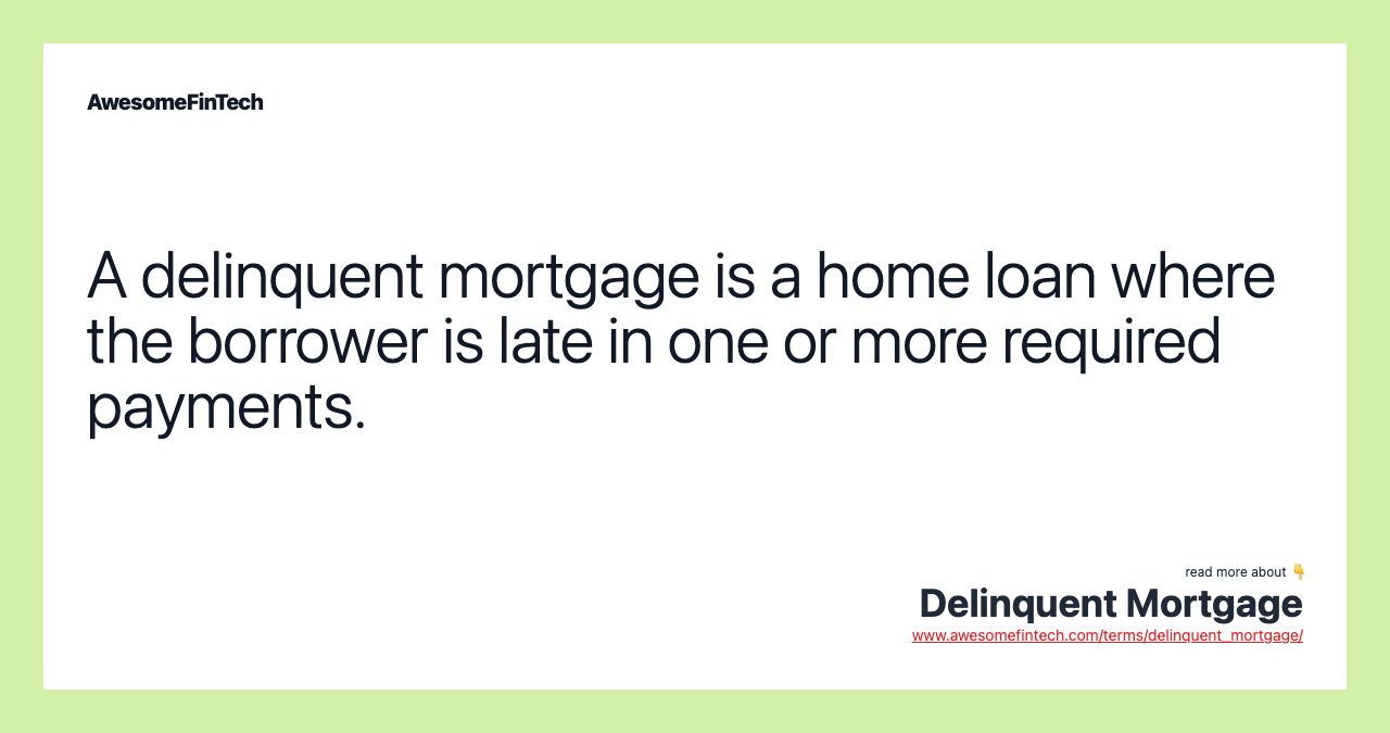 A delinquent mortgage is a home loan where the borrower is late in one or more required payments.