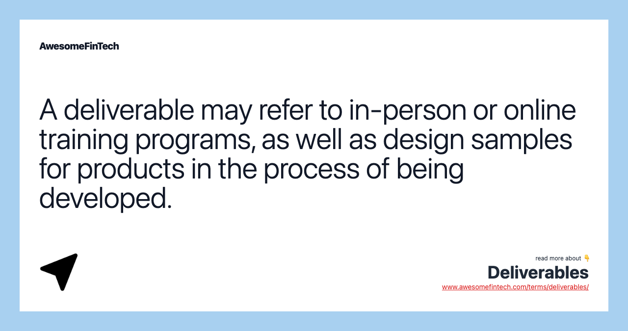 A deliverable may refer to in-person or online training programs, as well as design samples for products in the process of being developed.