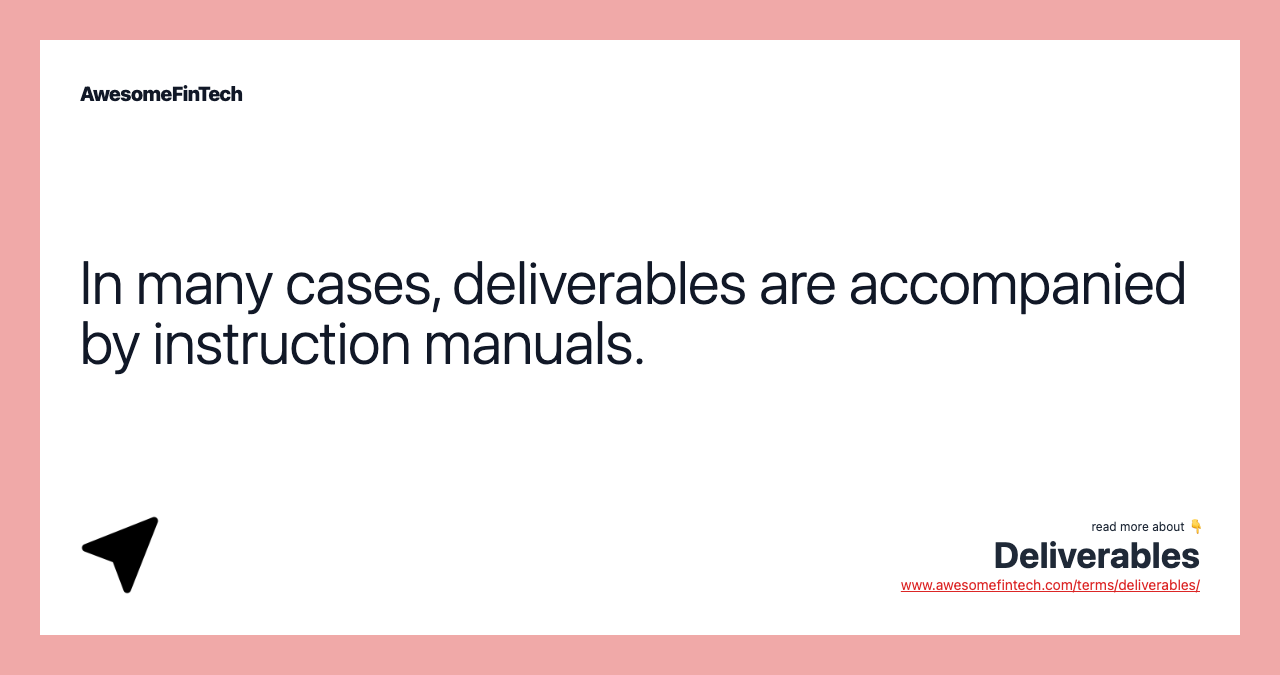 In many cases, deliverables are accompanied by instruction manuals.