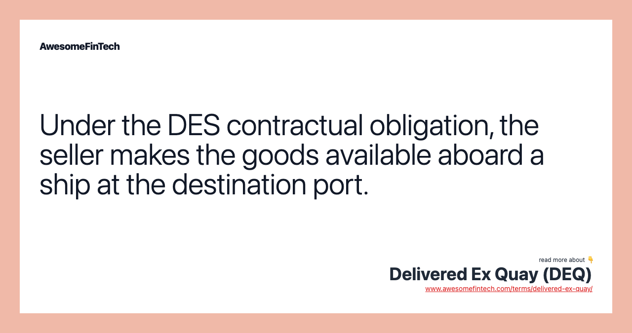Under the DES contractual obligation, the seller makes the goods available aboard a ship at the destination port.
