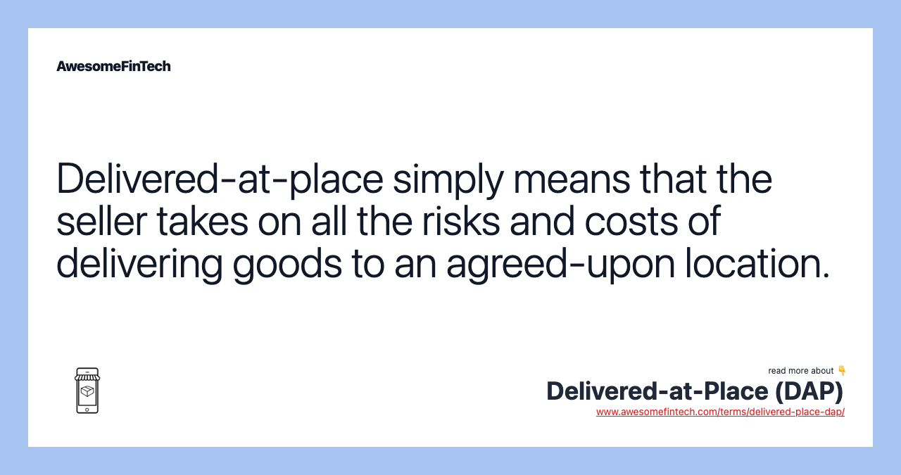 Delivered-at-place simply means that the seller takes on all the risks and costs of delivering goods to an agreed-upon location.