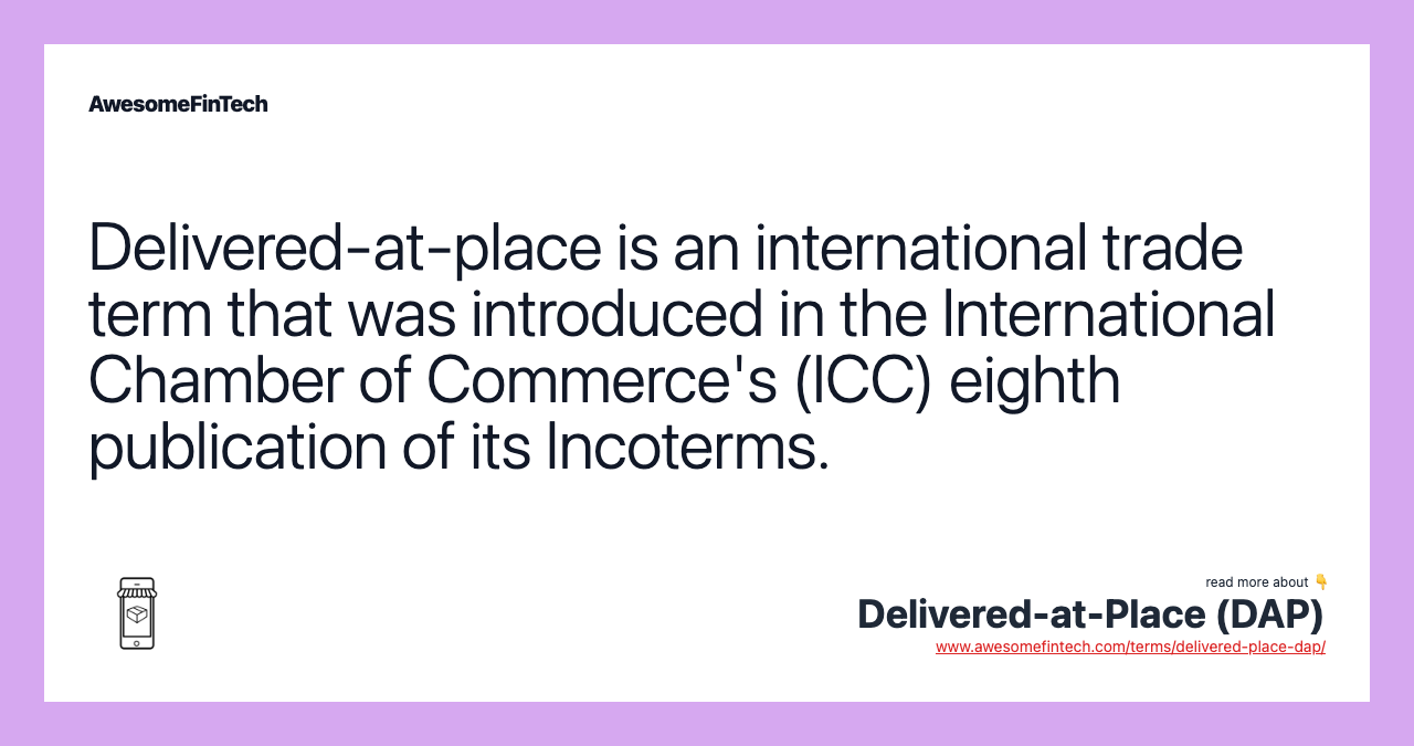 Delivered-at-place is an international trade term that was introduced in the International Chamber of Commerce's (ICC) eighth publication of its Incoterms.