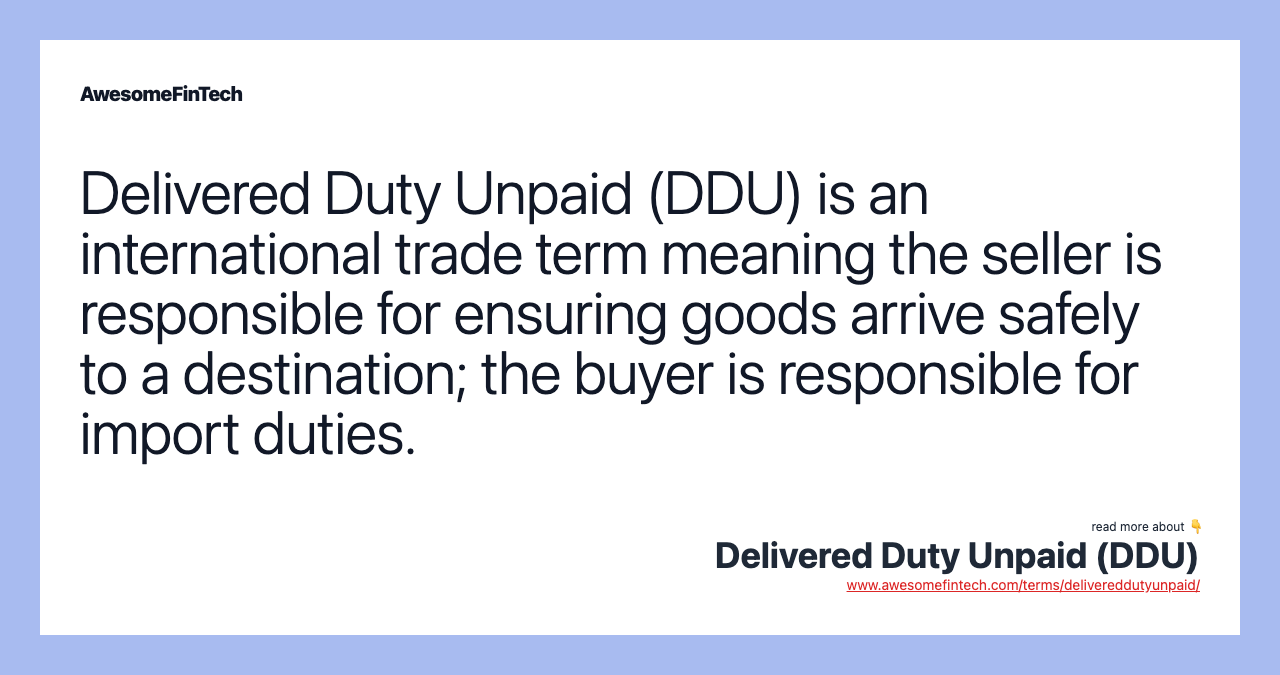 Delivered Duty Unpaid (DDU) is an international trade term meaning the seller is responsible for ensuring goods arrive safely to a destination; the buyer is responsible for import duties.