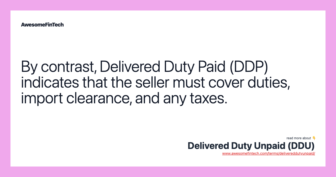 By contrast, Delivered Duty Paid (DDP) indicates that the seller must cover duties, import clearance, and any taxes.