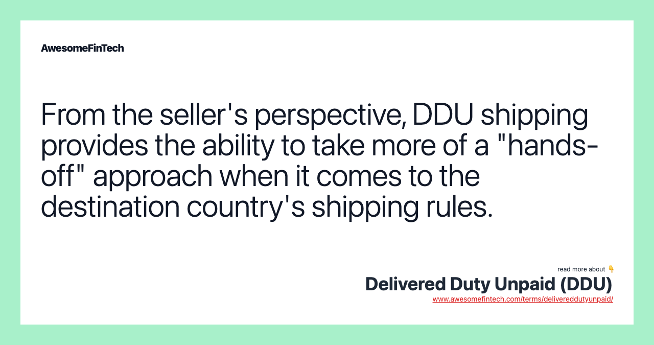 From the seller's perspective, DDU shipping provides the ability to take more of a "hands-off" approach when it comes to the destination country's shipping rules.