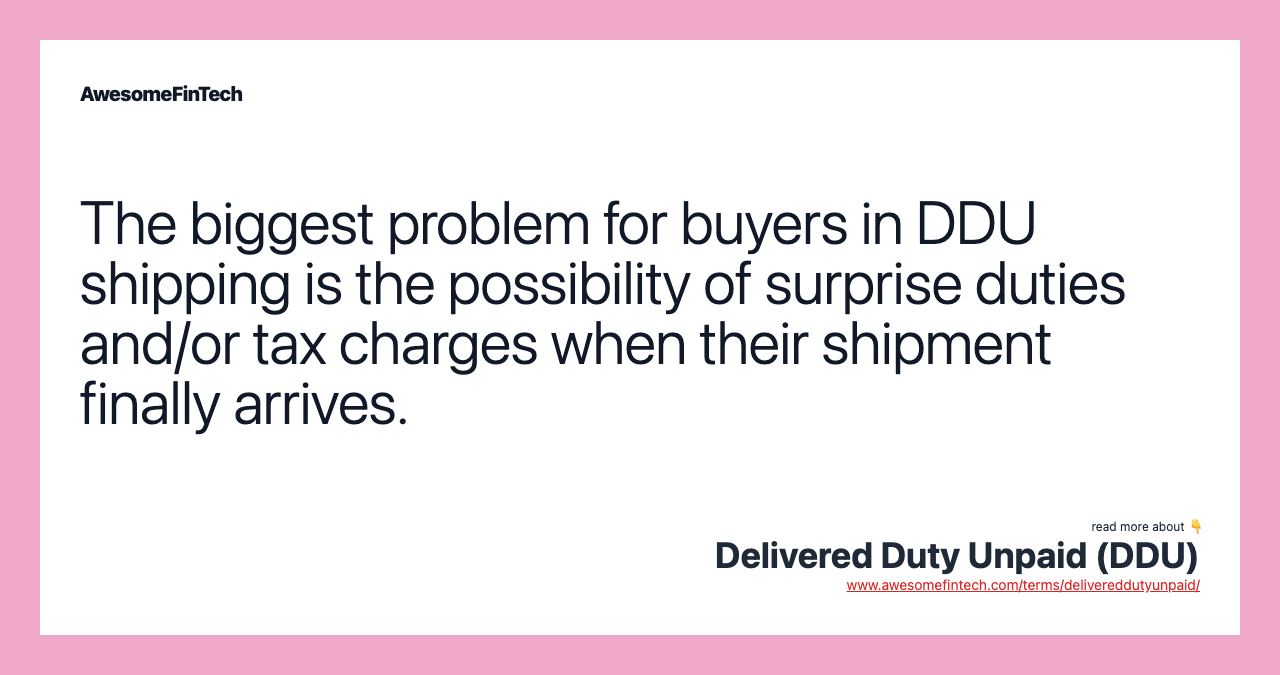 The biggest problem for buyers in DDU shipping is the possibility of surprise duties and/or tax charges when their shipment finally arrives.