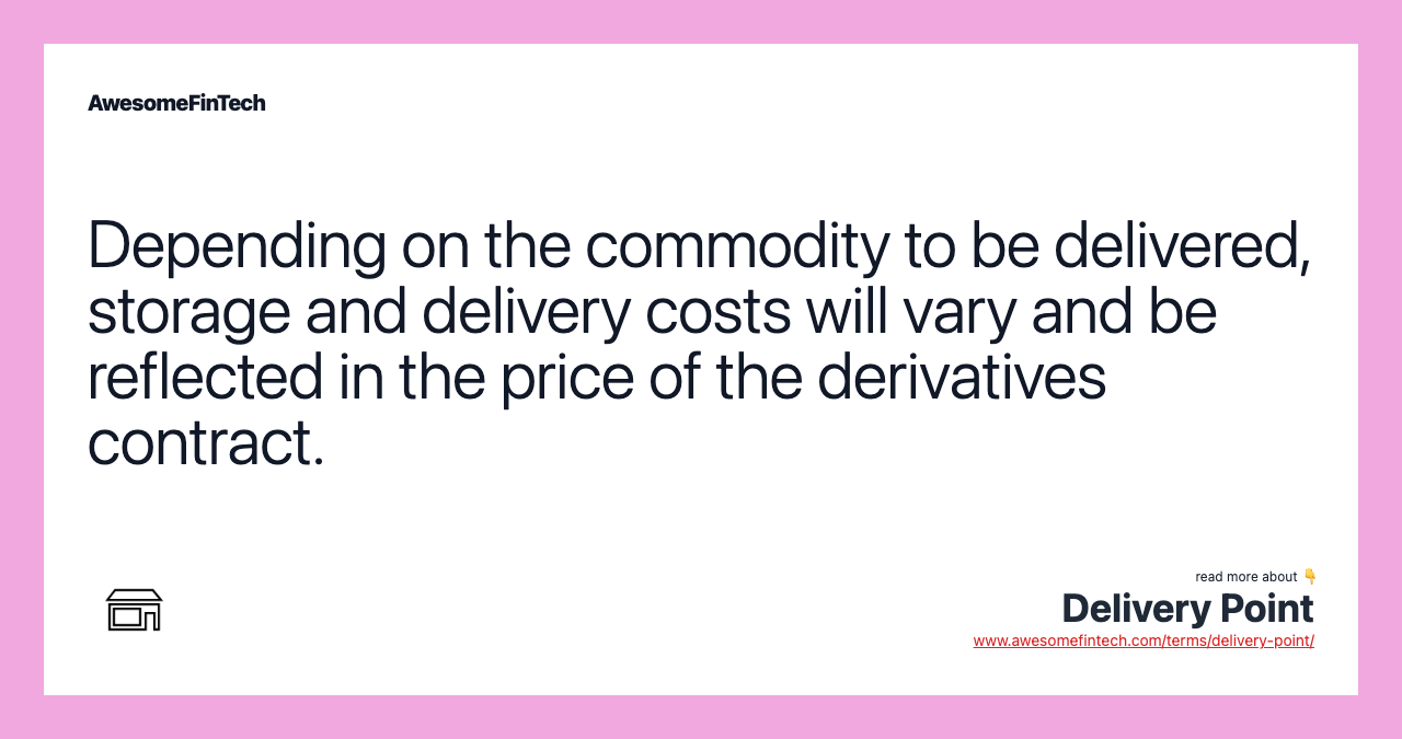 Depending on the commodity to be delivered, storage and delivery costs will vary and be reflected in the price of the derivatives contract.