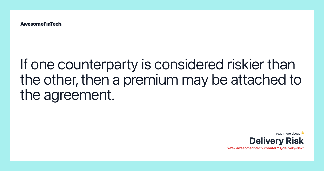 If one counterparty is considered riskier than the other, then a premium may be attached to the agreement.
