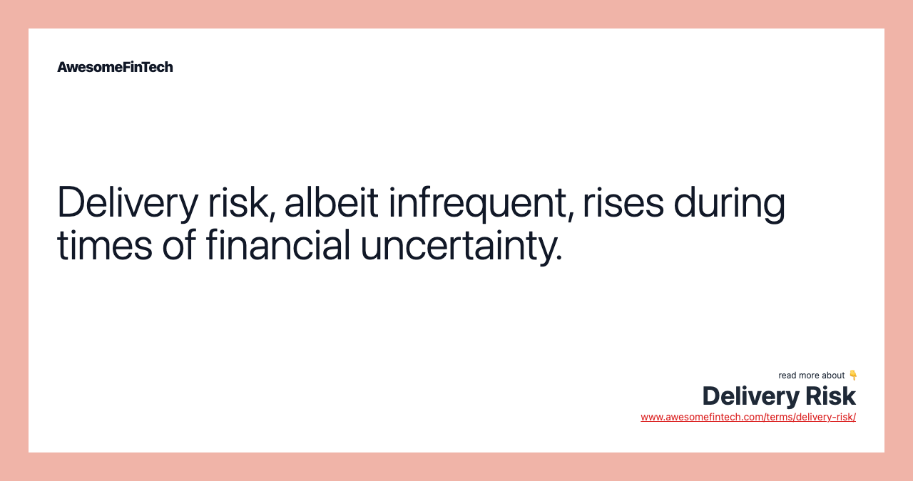 Delivery risk, albeit infrequent, rises during times of financial uncertainty.