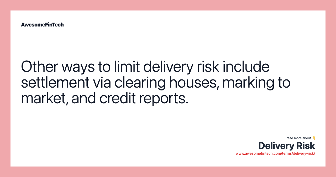 Other ways to limit delivery risk include settlement via clearing houses, marking to market, and credit reports.