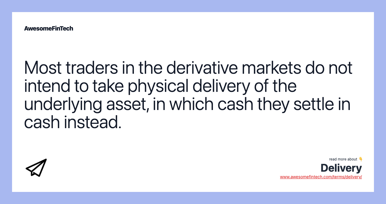 Most traders in the derivative markets do not intend to take physical delivery of the underlying asset, in which cash they settle in cash instead.