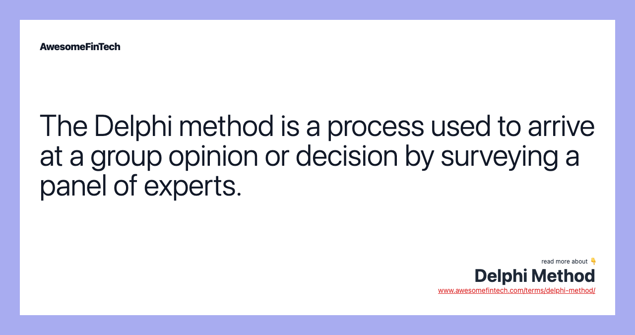 The Delphi method is a process used to arrive at a group opinion or decision by surveying a panel of experts.