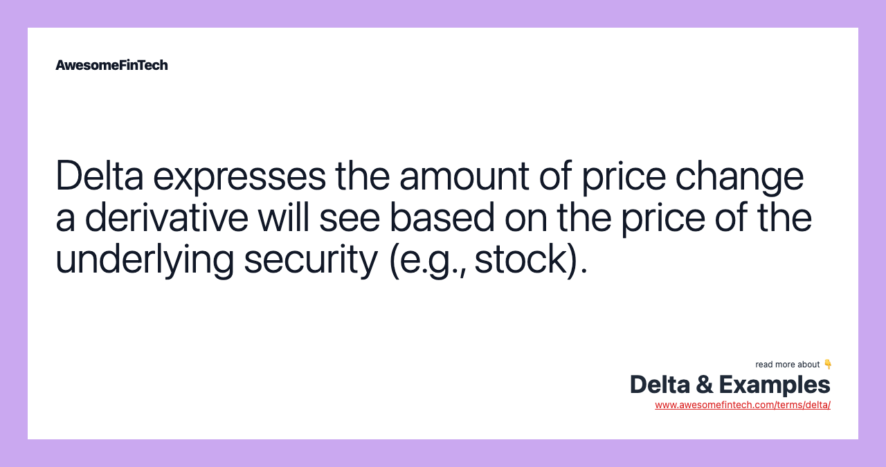 Delta expresses the amount of price change a derivative will see based on the price of the underlying security (e.g., stock).