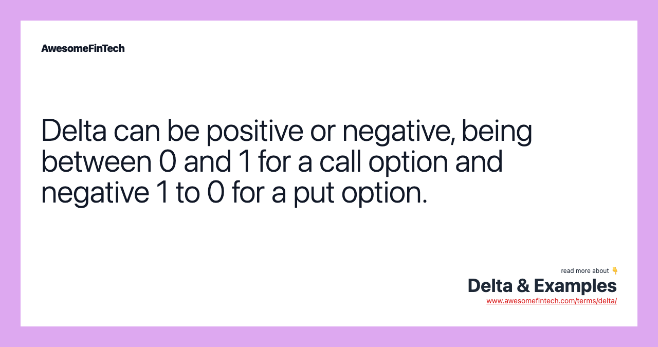 Delta can be positive or negative, being between 0 and 1 for a call option and negative 1 to 0 for a put option.