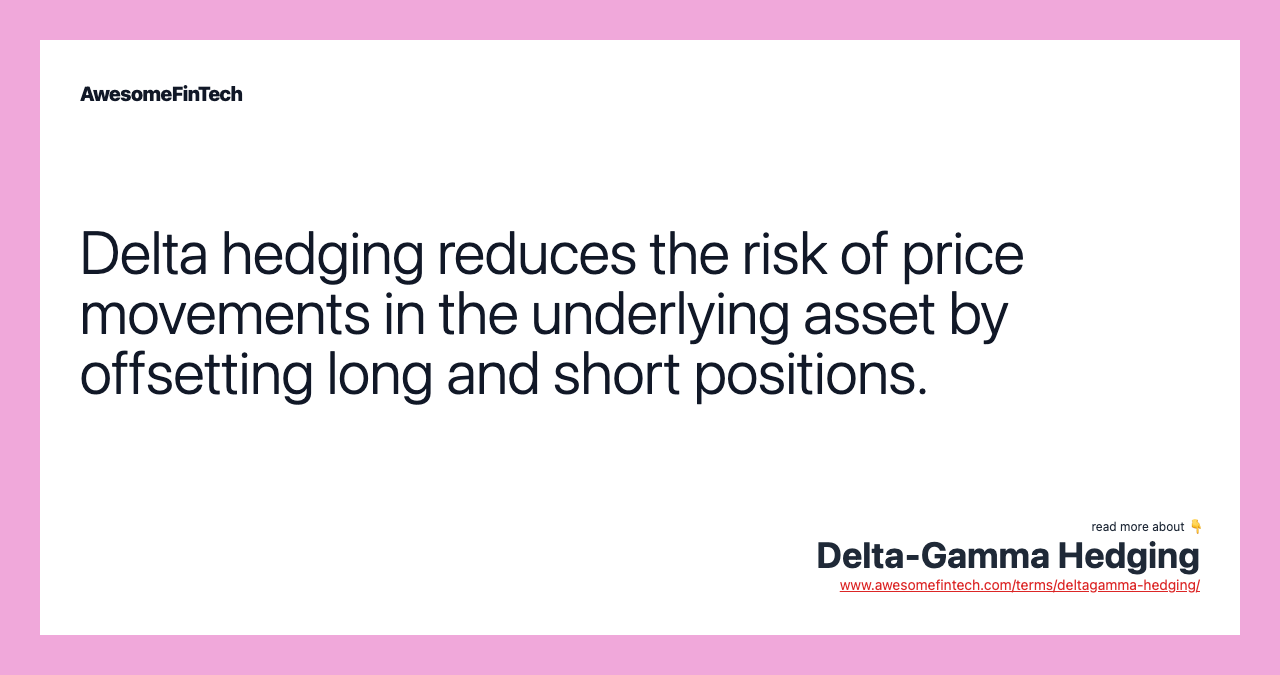 Delta hedging reduces the risk of price movements in the underlying asset by offsetting long and short positions.