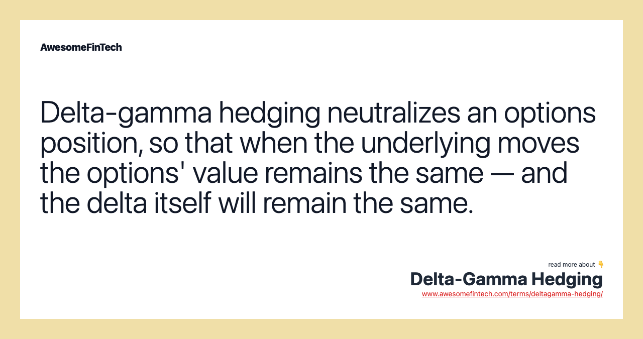 Delta-gamma hedging neutralizes an options position, so that when the underlying moves the options' value remains the same — and the delta itself will remain the same.
