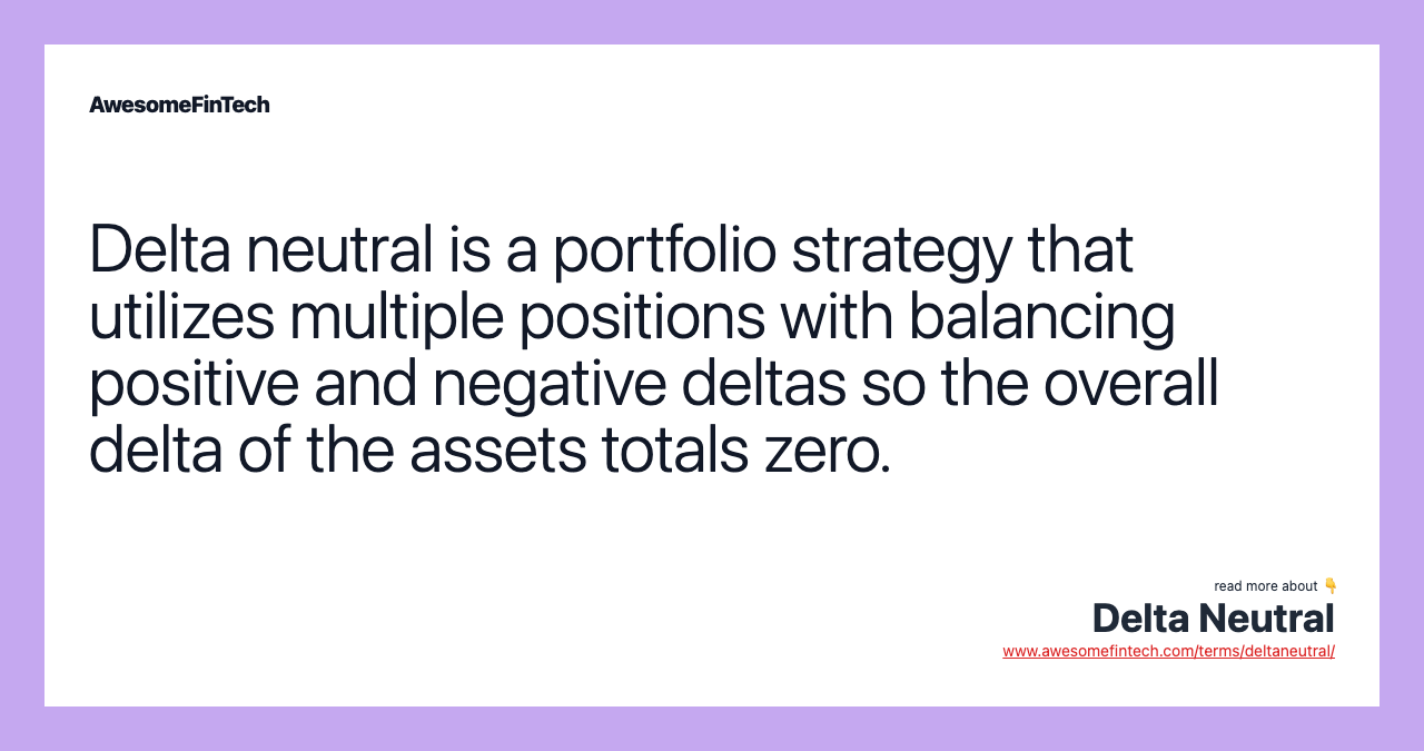 Delta neutral is a portfolio strategy that utilizes multiple positions with balancing positive and negative deltas so the overall delta of the assets totals zero.
