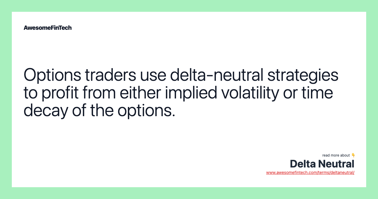 Options traders use delta-neutral strategies to profit from either implied volatility or time decay of the options.