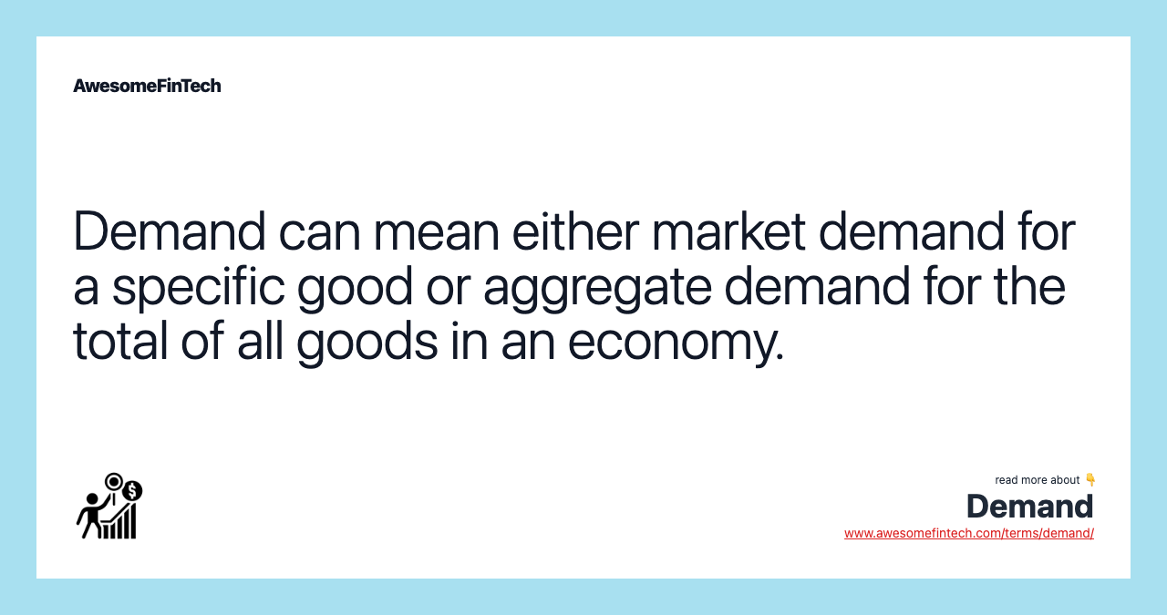 Demand can mean either market demand for a specific good or aggregate demand for the total of all goods in an economy.