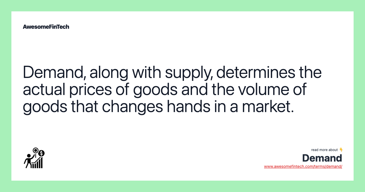 Demand, along with supply, determines the actual prices of goods and the volume of goods that changes hands in a market.