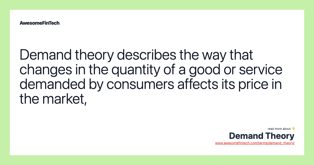 Demand theory describes the way that changes in the quantity of a good or service demanded by consumers affects its price in the market,