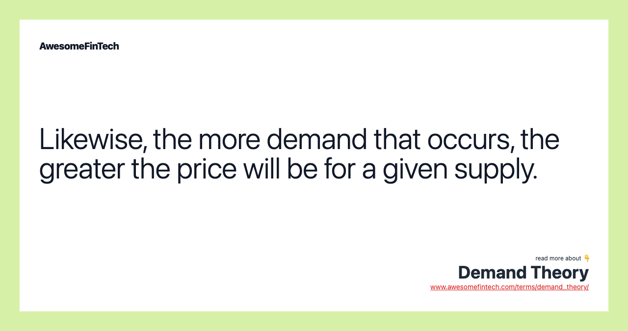 Likewise, the more demand that occurs, the greater the price will be for a given supply.