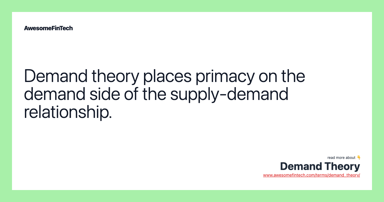 Demand theory places primacy on the demand side of the supply-demand relationship.