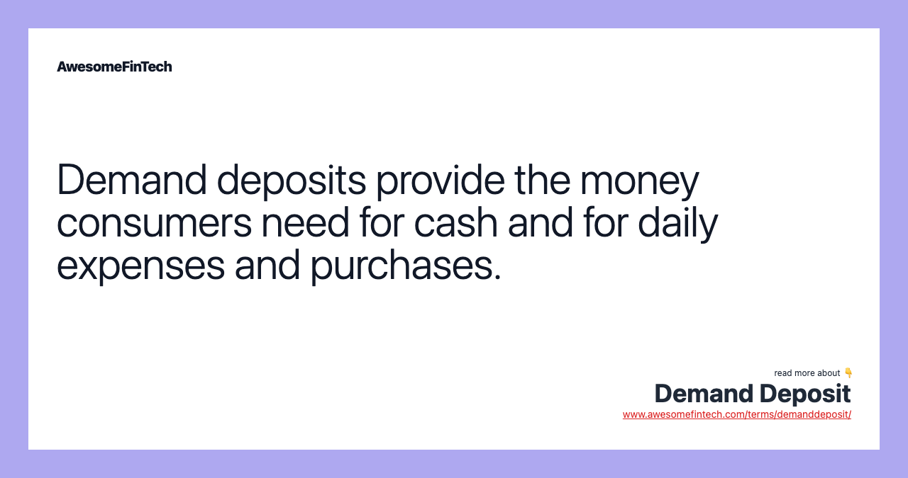 Demand deposits provide the money consumers need for cash and for daily expenses and purchases.