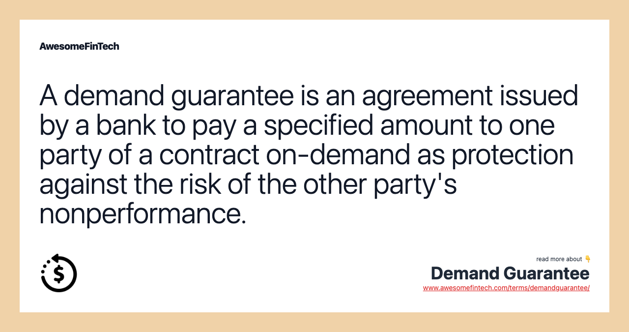 A demand guarantee is an agreement issued by a bank to pay a specified amount to one party of a contract on-demand as protection against the risk of the other party's nonperformance.
