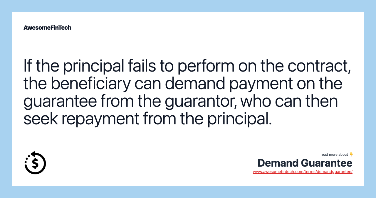 If the principal fails to perform on the contract, the beneficiary can demand payment on the guarantee from the guarantor, who can then seek repayment from the principal.
