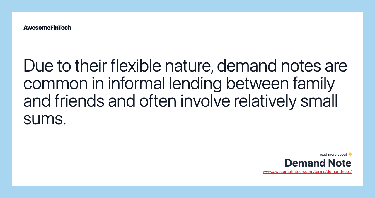 Due to their flexible nature, demand notes are common in informal lending between family and friends and often involve relatively small sums.