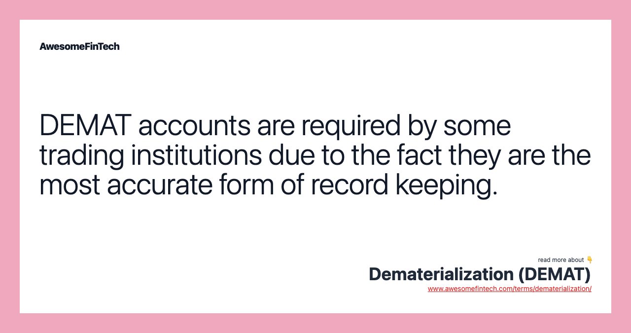 DEMAT accounts are required by some trading institutions due to the fact they are the most accurate form of record keeping.