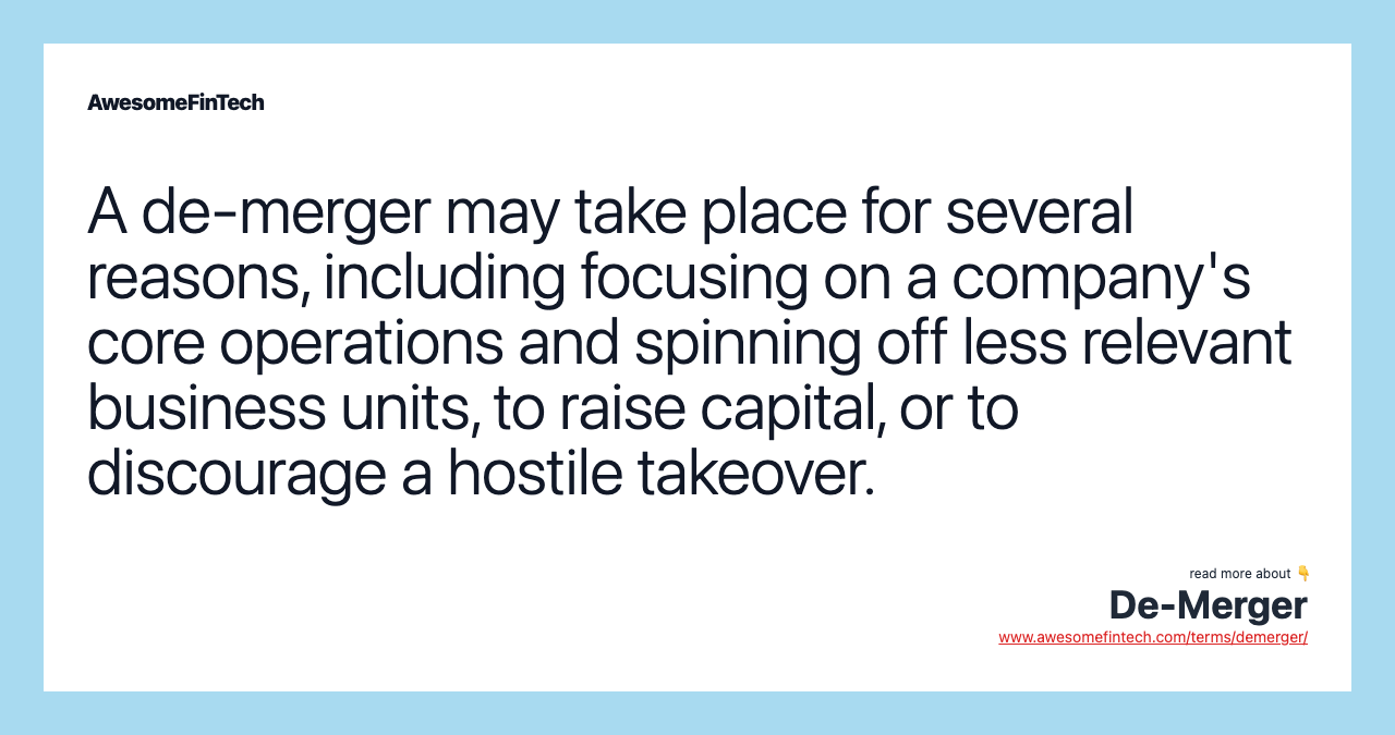 A de-merger may take place for several reasons, including focusing on a company's core operations and spinning off less relevant business units, to raise capital, or to discourage a hostile takeover.