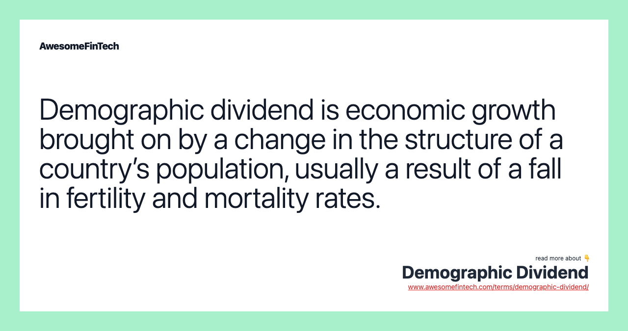 Demographic dividend is economic growth brought on by a change in the structure of a country’s population, usually a result of a fall in fertility and mortality rates.