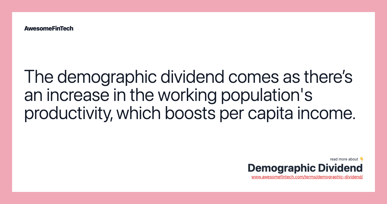 The demographic dividend comes as there’s an increase in the working population's productivity, which boosts per capita income.