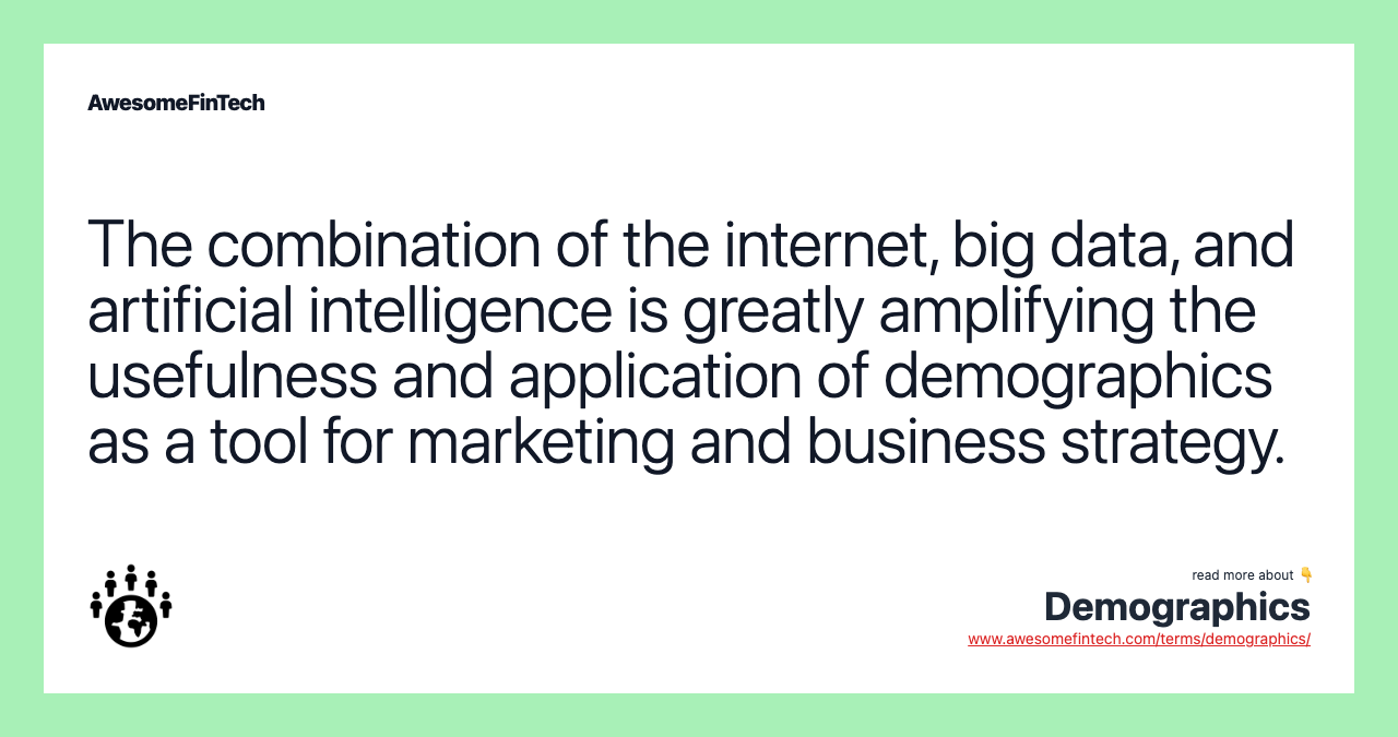 The combination of the internet, big data, and artificial intelligence is greatly amplifying the usefulness and application of demographics as a tool for marketing and business strategy.