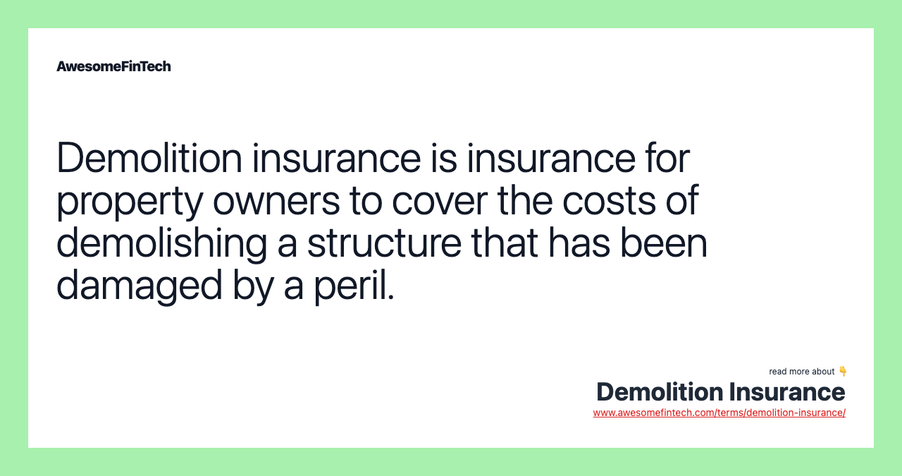 Demolition insurance is insurance for property owners to cover the costs of demolishing a structure that has been damaged by a peril.