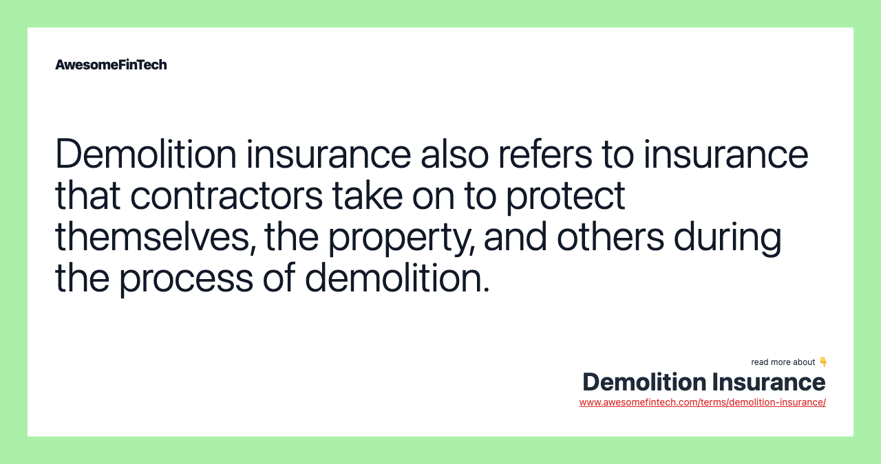 Demolition insurance also refers to insurance that contractors take on to protect themselves, the property, and others during the process of demolition.