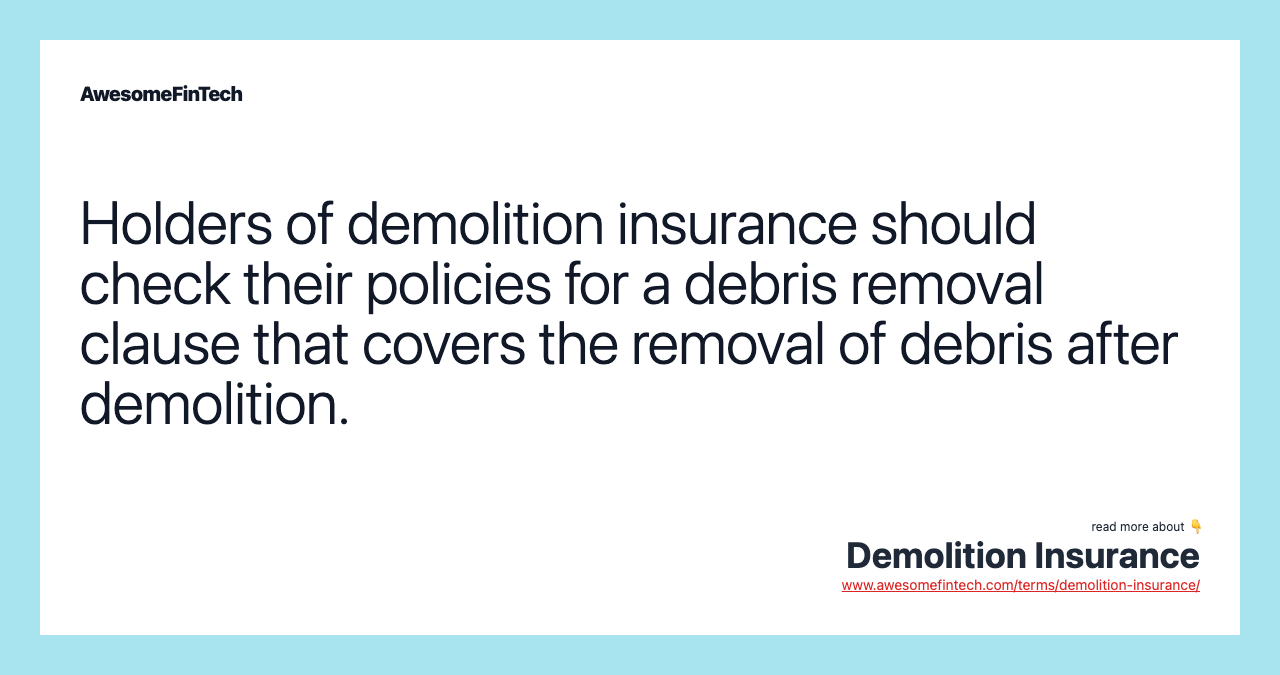 Holders of demolition insurance should check their policies for a debris removal clause that covers the removal of debris after demolition.
