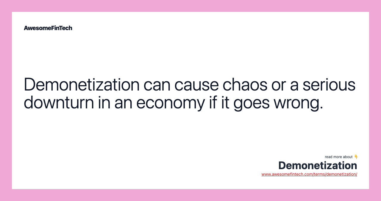 Demonetization can cause chaos or a serious downturn in an economy if it goes wrong.