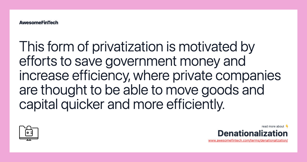 This form of privatization is motivated by efforts to save government money and increase efficiency, where private companies are thought to be able to move goods and capital quicker and more efficiently.