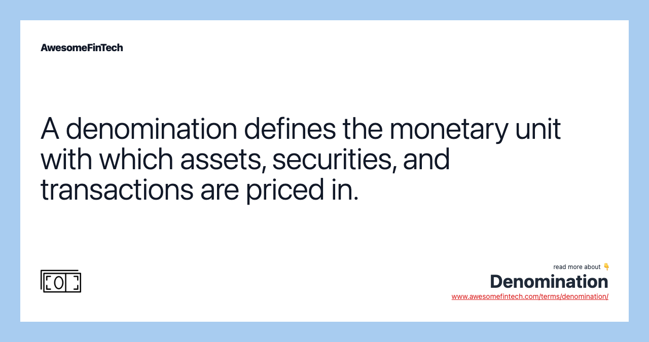 A denomination defines the monetary unit with which assets, securities, and transactions are priced in.