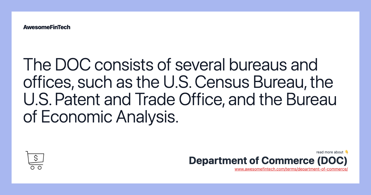 The DOC consists of several bureaus and offices, such as the U.S. Census Bureau, the U.S. Patent and Trade Office, and the Bureau of Economic Analysis.